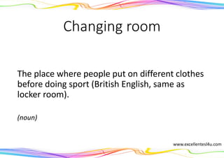 Changing room
The place where people put on different clothes
before doing sport (British English, same as
locker room).
(noun)
www.excellentesl4u.com
 