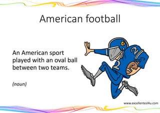 American football
An American sport
played with an oval ball
between two teams.
(noun)
www.excellentesl4u.com
 