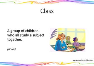 Class
A group of children
who all study a subject
together.
(noun)
www.excellentesl4u.com
 