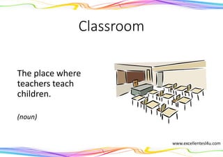 Classroom
The place where
teachers teach
children.
(noun)
www.excellentesl4u.com
 