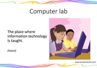 Computer lab
The place where
information technology
is taught.
(noun)
www.excellentesl4u.com
 