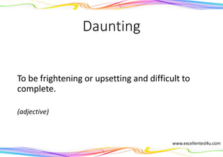 Daunting
To be frightening or upsetting and difficult to
complete.
(adjective)
www.excellentesl4u.com
 