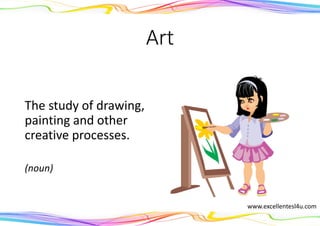 Art
The study of drawing,
painting and other
creative processes.
(noun)
www.excellentesl4u.com
 