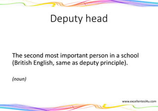 Deputy head
The second most important person in a school
(British English, same as deputy principle).
(noun)
www.excellentesl4u.com
 