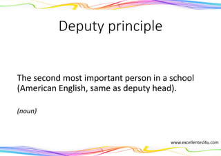 Deputy principle
The second most important person in a school
(American English, same as deputy head).
(noun)
www.excellentesl4u.com
 