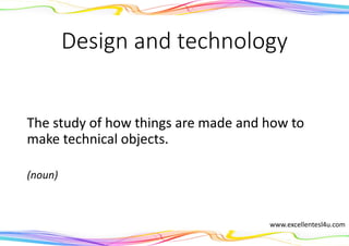 Design and technology
The study of how things are made and how to
make technical objects.
(noun)
www.excellentesl4u.com
 