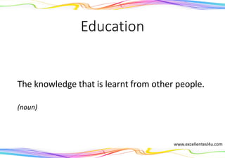 Education
The knowledge that is learnt from other people.
(noun)
www.excellentesl4u.com
 