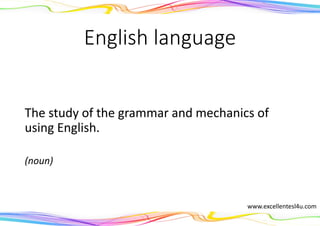 English language
The study of the grammar and mechanics of
using English.
(noun)
www.excellentesl4u.com
 