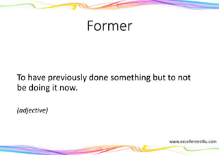 Former
To have previously done something but to not
be doing it now.
(adjective)
www.excellentesl4u.com
 