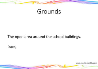 Grounds
The open area around the school buildings.
(noun)
www.excellentesl4u.com
 