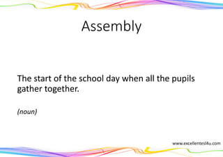 Assembly
The start of the school day when all the pupils
gather together.
(noun)
www.excellentesl4u.com
 