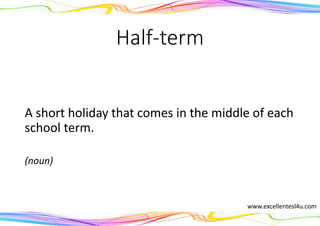 Half-term
A short holiday that comes in the middle of each
school term.
(noun)
www.excellentesl4u.com
 
