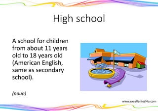 High school
A school for children
from about 11 years
old to 18 years old
(American English,
same as secondary
school).
(noun)
www.excellentesl4u.com
 