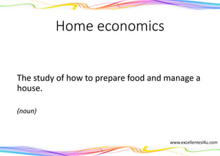 Home economics
The study of how to prepare food and manage a
house.
(noun)
www.excellentesl4u.com
 
