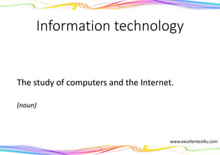 Information technology
The study of computers and the Internet.
(noun)
www.excellentesl4u.com
 