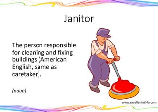 Janitor
The person responsible
for cleaning and fixing
buildings (American
English, same as
caretaker).
(noun)
www.excellentesl4u.com
 
