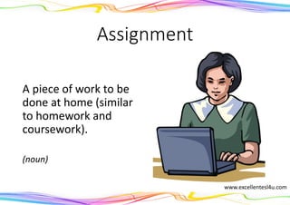 Assignment
A piece of work to be
done at home (similar
to homework and
coursework).
(noun)
www.excellentesl4u.com
 