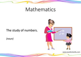 Mathematics
The study of numbers.
(noun)
www.excellentesl4u.com
 
