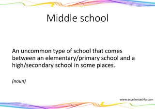 Middle school
An uncommon type of school that comes
between an elementary/primary school and a
high/secondary school in some places.
(noun)
www.excellentesl4u.com
 