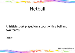 Netball
A British sport played on a court with a ball and
two teams.
(noun)
www.excellentesl4u.com
 