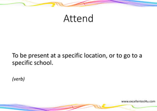 Attend
To be present at a specific location, or to go to a
specific school.
(verb)
www.excellentesl4u.com
 