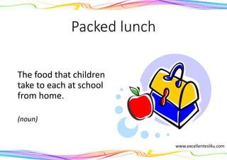 Packed lunch
The food that children
take to each at school
from home.
(noun)
www.excellentesl4u.com
 