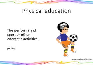 Physical education
The performing of
sport or other
energetic activities.
(noun)
www.excellentesl4u.com
 