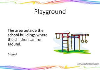 Playground
The area outside the
school buildings where
the children can run
around.
(noun)
www.excellentesl4u.com
 