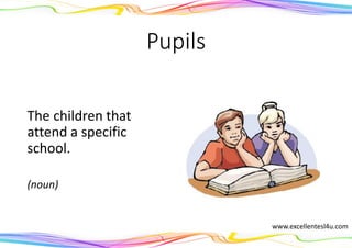 Pupils
The children that
attend a specific
school.
(noun)
www.excellentesl4u.com
 