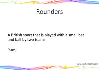 Rounders
A British sport that is played with a small bat
and ball by two teams.
(noun)
www.excellentesl4u.com
 