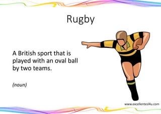Rugby
A British sport that is
played with an oval ball
by two teams.
(noun)
www.excellentesl4u.com
 