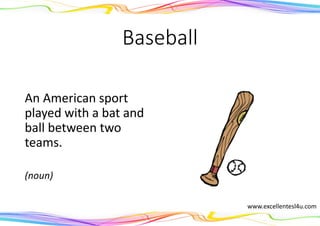 Baseball
An American sport
played with a bat and
ball between two
teams.
(noun)
www.excellentesl4u.com
 