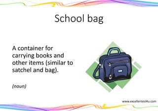 School bag
A container for
carrying books and
other items (similar to
satchel and bag).
(noun)
www.excellentesl4u.com
 