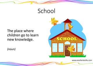 School
The place where
children go to learn
new knowledge.
(noun)
www.excellentesl4u.com
 