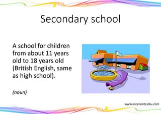Secondary school
A school for children
from about 11 years
old to 18 years old
(British English, same
as high school).
(noun)
www.excellentesl4u.com
 