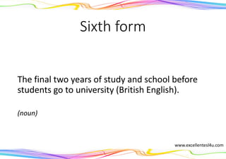 Sixth form
The final two years of study and school before
students go to university (British English).
(noun)
www.excellentesl4u.com
 