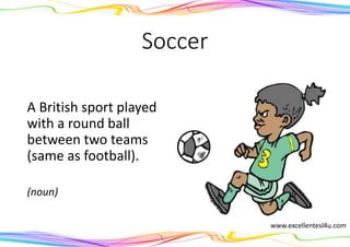 Soccer
A British sport played
with a round ball
between two teams
(same as football).
(noun)
www.excellentesl4u.com
 