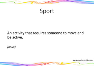 Sport
An activity that requires someone to move and
be active.
(noun)
www.excellentesl4u.com
 