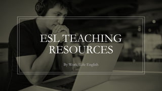ESL TEACHING
RESOURCES
By Work/Life English
 