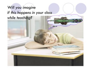 Will you imagine  if this happens in your class  while teaching? 
