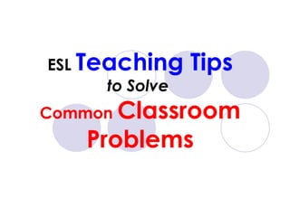 ESL  Teaching Tips to Solve  Common  Classroom Problems 