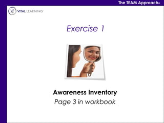 The TEAM Approach®




    Exercise 1




Awareness Inventory
Page 3 in workbook
 