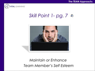 The TEAM Approach®




  Skill Point 1- pg. 7




   Maintain or Enhance
Team Member’s Self Esteem
 