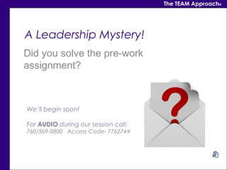 The TEAM Approach®




A Leadership Mystery!
Did you solve the pre-work
assignment?



We’ll begin soon!

For AUDIO during...