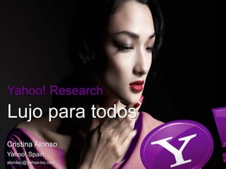 Yahoo! Research
Lujo para todos
Cristina Alonso
Yahoo! Spain
alonsoc@yahoo-inc.com
 