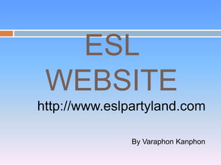 ESL WEBSITE http://www.eslpartyland.com By VaraphonKanphon 