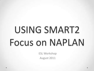 USING SMART2Focus on NAPLAN ESL Workshop August 2011 