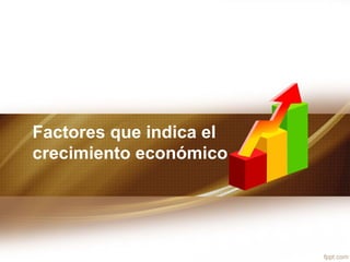 Factores que indica el
crecimiento económico
 