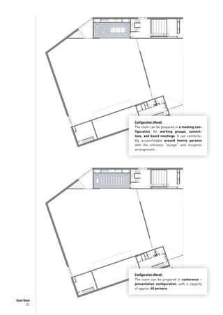 21
Guest Room
Configuration offered :
The room can be prepared in a meeting con-
figuration, for working groups, commit-
tees, and board meetings. It can comforta-
bly accommodate around twenty persons
with the entrance “lounge” and reception
arrangement. .
Configuration offered :
The room can be prepared in conference –
presentation configuration, with a capacity
of approx. 60 persons.
 