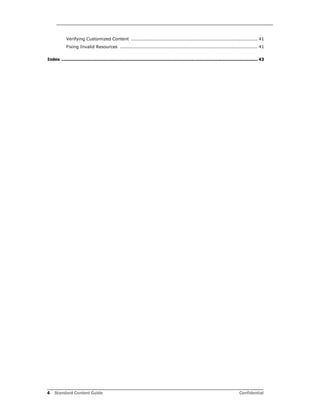 4 Standard Content Guide Confidential
Verifying Customized Content ................................................................................... 41
Fixing Invalid Resources .......................................................................................... 41
Index ...................................................................................................................................................... 43
 